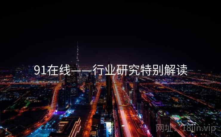 91在线——行业研究特别解读  第2张