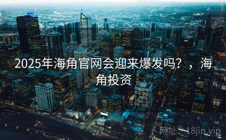 2025年海角官网会迎来爆发吗？，海角投资  第1张