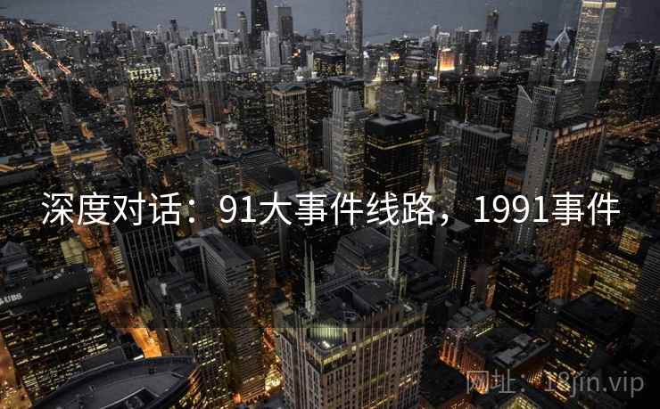 深度对话:91大事件线路,1991事件 第2张 深度对话:91大事件线路,1991事件 第2张