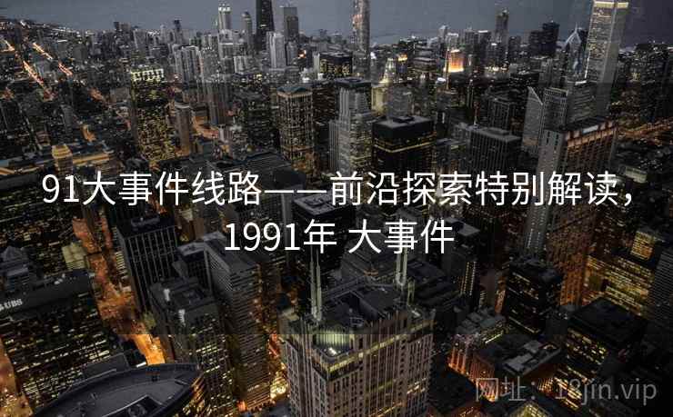 91大事件线路——前沿探索特别解读，1991年 大事件  第1张