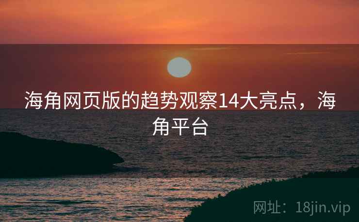 海角网页版的趋势观察14大亮点，海角平台  第2张