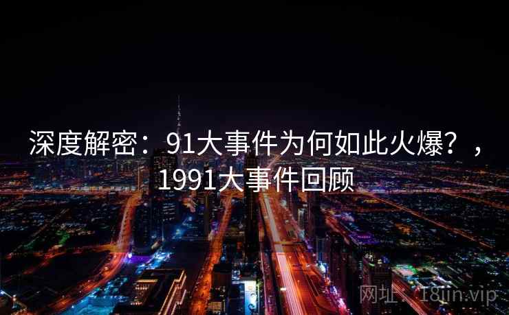 深度解密：91大事件为何如此火爆？，1991大事件回顾  第1张