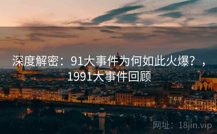 深度解密：91大事件为何如此火爆？，1991大事件回顾  第2张